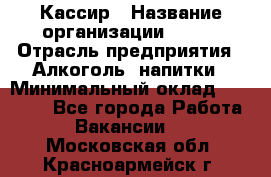 Кассир › Название организации ­ PRC › Отрасль предприятия ­ Алкоголь, напитки › Минимальный оклад ­ 27 000 - Все города Работа » Вакансии   . Московская обл.,Красноармейск г.